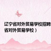 辽宁省对外贸易学校招聘(辽宁省对外贸易学校)