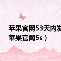 苹果官网53天内发货(苹果官网5s)