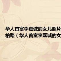 华人首富李嘉诚的女儿照片托拉桐柏路(华人首富李嘉诚的女儿)