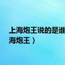 上海炮王说的是谁（上海炮王）