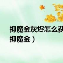 抑魔金灰烬怎么获得（抑魔金）