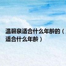温碧泉适合什么年龄的(温碧泉适合什么年龄)