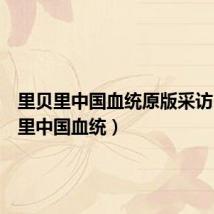 里贝里中国血统原版采访(里贝里中国血统)