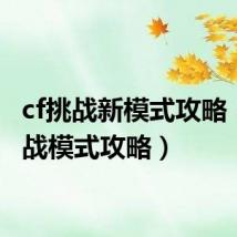 cf挑战新模式攻略(cf挑战模式攻略)