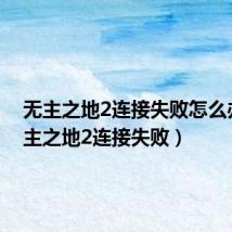 无主之地2连接失败怎么办(无主之地2连接失败)