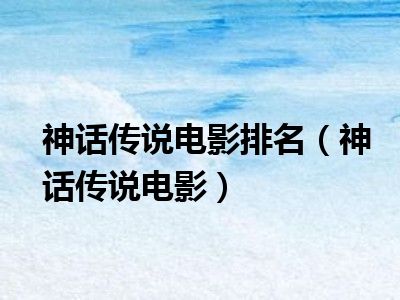 电影神话有几个版本_神话的电影都有什么_电影神话有小说吗