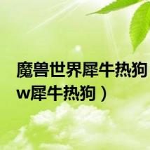 魔兽世界犀牛热狗(wow犀牛热狗)