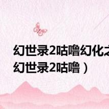幻世录2咕噜幻化之心(幻世录2咕噜)