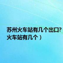 苏州火车站有几个出口?(苏州火车站有几个)