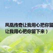 凤凰传奇让我用心把你留下来(让我用心把你留下来)