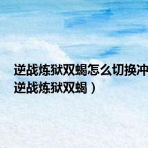 逆战炼狱双蝎怎么切换冲锋枪(逆战炼狱双蝎)