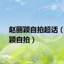 赵丽颖自拍超话（赵丽颖自拍）