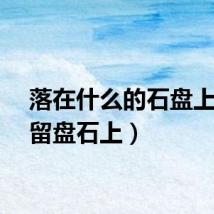 落在什么的石盘上（谁留盘石上）