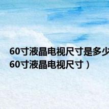 60寸液晶电视尺寸是多少厘米(60寸液晶电视尺寸)