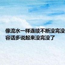 像流水一样连续不断没完没了多形容话多说起来没完没了