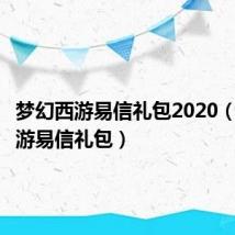 梦幻西游易信礼包2020(梦幻西游易信礼包)