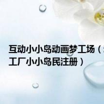 互动小小岛动画梦工场(动画梦工厂小小岛民注册)