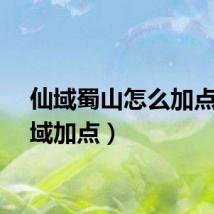 仙域蜀山怎么加点（仙域加点）