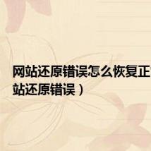 网站还原错误怎么恢复正常(网站还原错误)