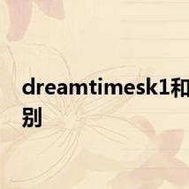 dreamtimesk1和k2区别