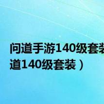 问道手游140级套装(问道140级套装)