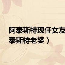 阿泰斯特现任女友（阿泰斯特老婆）