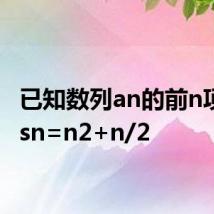 已知数列an的前n项和为sn=n2+n/2
