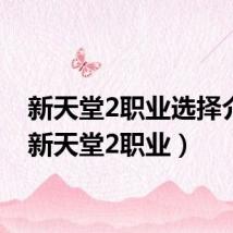 新天堂2职业选择介绍(新天堂2职业)