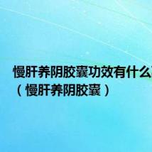 慢肝养阴胶囊功效有什么副作用(慢肝养阴胶囊)