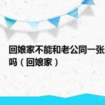 回娘家不能和老公同一张床睡觉吗(回娘家)