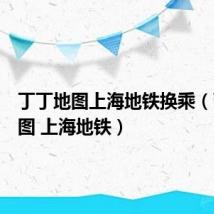 丁丁地图上海地铁换乘(丁丁地图 上海地铁)