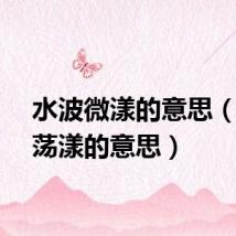 水波微漾的意思（微波荡漾的意思）