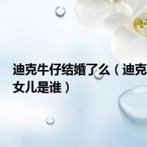 迪克牛仔结婚了么(迪克牛仔的女儿是谁)