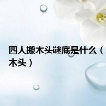 四人搬木头谜底是什么(四人搬木头)