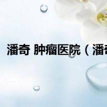 潘奇 肿瘤医院（潘奇）