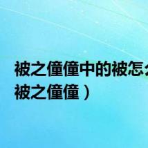 被之僮僮中的被怎么读（被之僮僮）