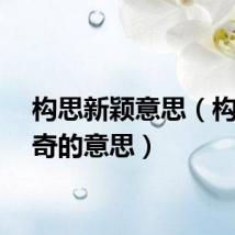 构思新颖意思（构思新奇的意思）
