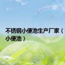 不锈钢小便池生产厂家(不锈钢小便池)