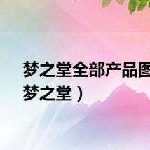梦之堂全部产品图片（梦之堂）