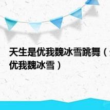 天生是优我魏冰雪跳舞(天生是优我魏冰雪)