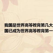 我国是世界高等教育第几大国(我国已成为世界高等教育第一大国)