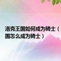 洛克王国如何成为骑士(洛克王国怎么成为骑士)