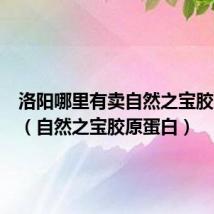 洛阳哪里有卖自然之宝胶原蛋白(自然之宝胶原蛋白)