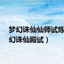 梦幻诛仙仙师试炼（梦幻诛仙殿试）