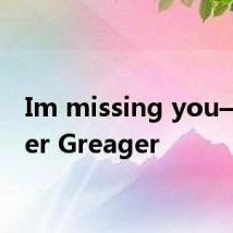 Im missing you—Roger Greager