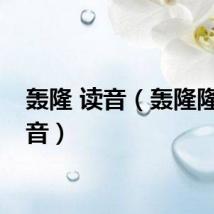 轰隆 读音（轰隆隆的读音）