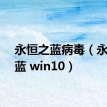 永恒之蓝病毒(永恒之蓝 win10)