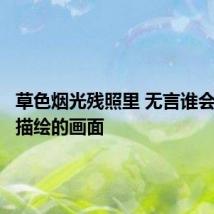 草色烟光残照里 无言谁会凭阑意描绘的画面