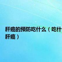 肝癌的预防吃什么(吃什么预防肝癌)