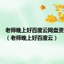 老师晚上好百度云网盘资源连接(老师晚上好百度云)